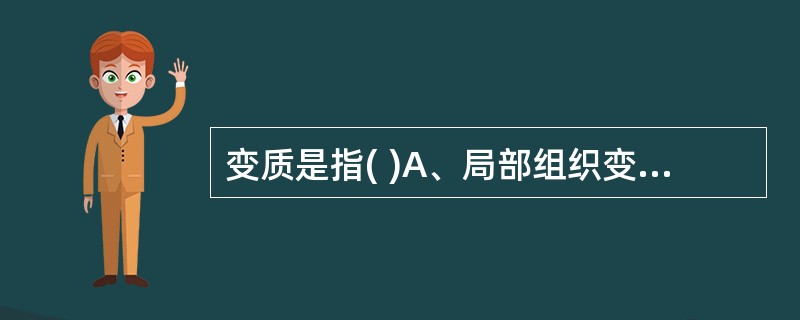 变质是指( )A、局部组织变性、坏疽B、局部组织水肿、坏死C、局部组织变性、坏死