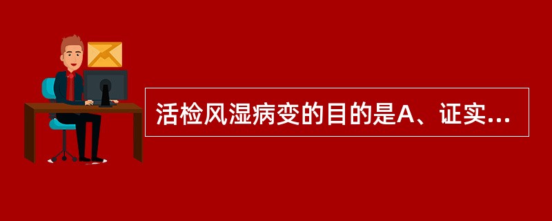 活检风湿病变的目的是A、证实无活动风湿病变B、是否进行抗风湿药物治疗C、证实风湿