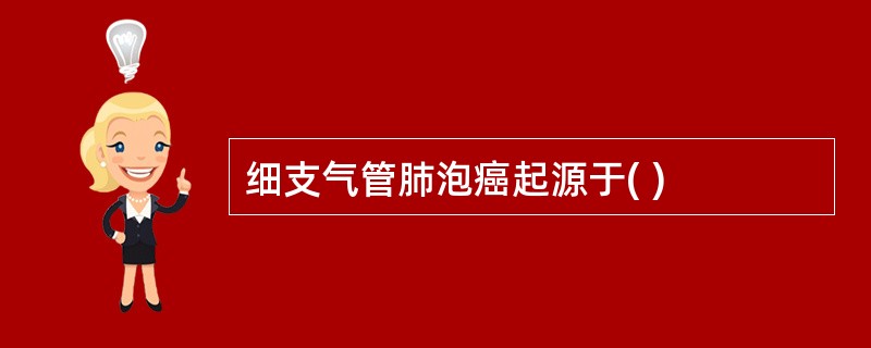 细支气管肺泡癌起源于( )