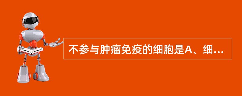 不参与肿瘤免疫的细胞是A、细胞毒性T细胞B、B细胞C、肥大细胞D、NK细胞E、巨