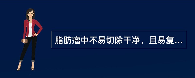 脂肪瘤中不易切除干净，且易复发的组织类型是A、梭形细胞脂肪瘤B、多形性脂肪瘤C、