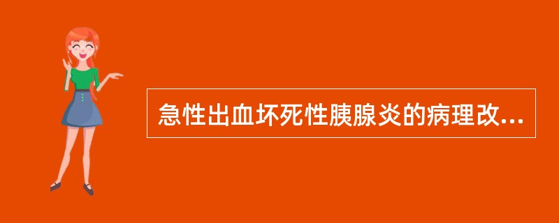 急性出血坏死性胰腺炎的病理改变不包括A、间质水肿B、腺泡的肿大C、出血D、腺泡坏