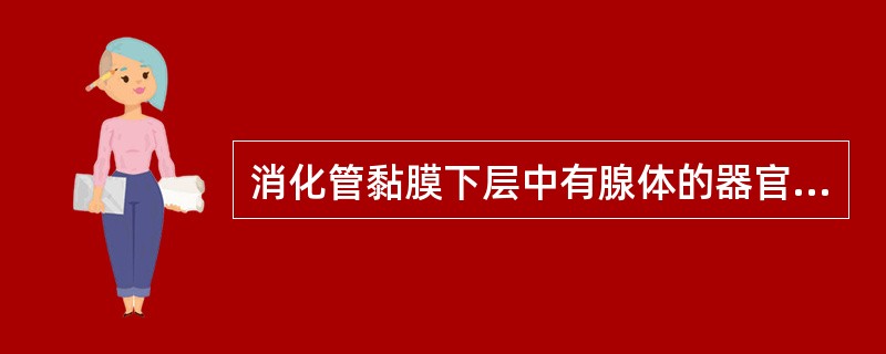 消化管黏膜下层中有腺体的器官是A、胃B、十二指肠C、空肠D、回肠E、结肠