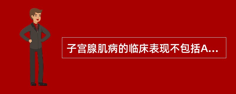 子宫腺肌病的临床表现不包括A、子宫增大B、月经过多C、痛经D、下腹部不适E、卵泡