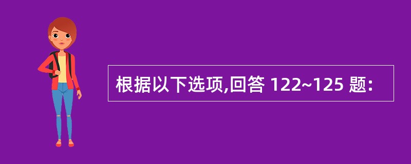 根据以下选项,回答 122~125 题: