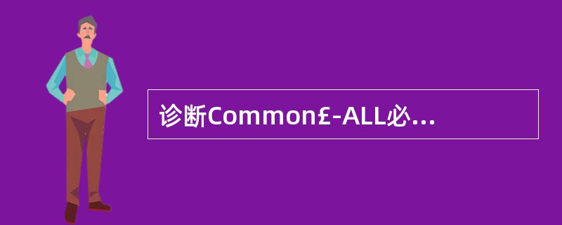 诊断Common£­ALL必需的免疫标志是A、CD10B、CD19C、CD20D