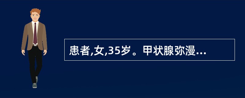 患者,女,35岁。甲状腺弥漫性肿大,腺体表面光滑,质地柔软,随吞咽上下移动。其中