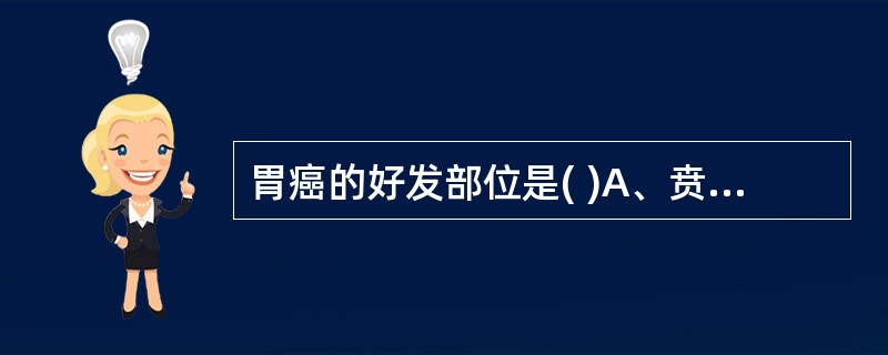 胃癌的好发部位是( )A、贲门B、大弯C、胃体D、胃窦部小弯侧E、幽门