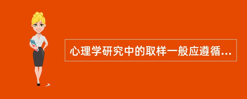 心理学研究中的取样一般应遵循 __________ 原则和随机性原则。