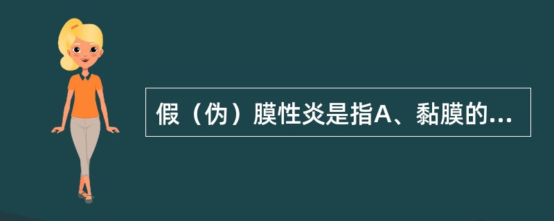 假（伪）膜性炎是指A、黏膜的浆液性炎B、皮肤的纤维素性炎C、浆膜的纤维素性炎D、