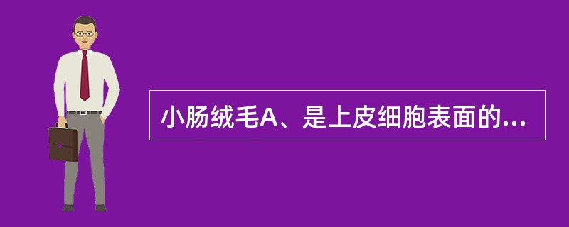 小肠绒毛A、是上皮细胞表面的小突起B、由黏膜上皮向肠腔突出而成C、由黏膜上皮和固