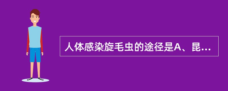 人体感染旋毛虫的途径是A、昆虫叮咬B、食入虫卵C、经皮肤钻入人体D、食入寄生于中