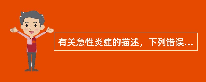 有关急性炎症的描述，下列错误的是A、炎症局部组织血管通透性增高B、起病急骤C、以
