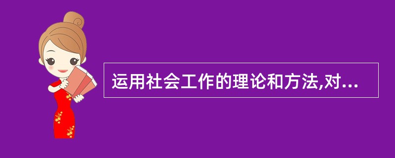 运用社会工作的理论和方法,对社区范围内的违法犯罪人员及刑满释放人员提供专业服务,