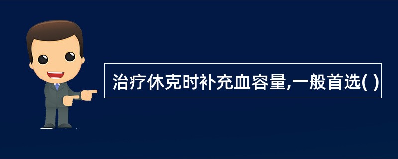 治疗休克时补充血容量,一般首选( )