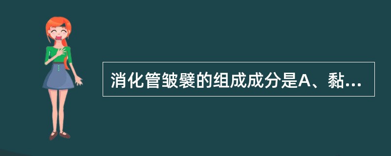 消化管皱襞的组成成分是A、黏膜和黏膜下层B、黏膜和肌层C、肌层和外膜D、黏膜下层