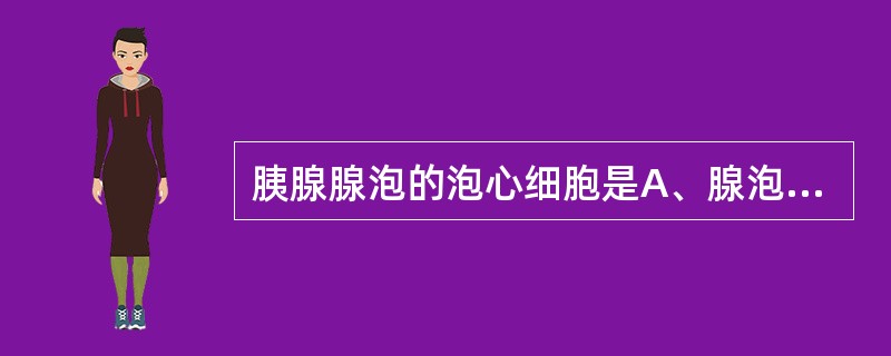 胰腺腺泡的泡心细胞是A、腺泡上皮细胞B、毛细血管内皮细胞C、从血管渗出的白细胞D