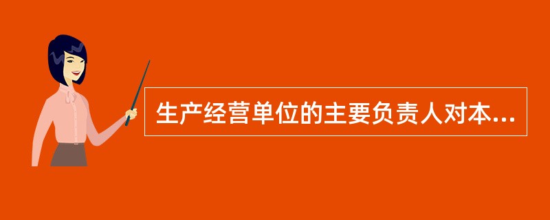 生产经营单位的主要负责人对本单位安全生产工作负有“组织制定并实施本单位的生产安全