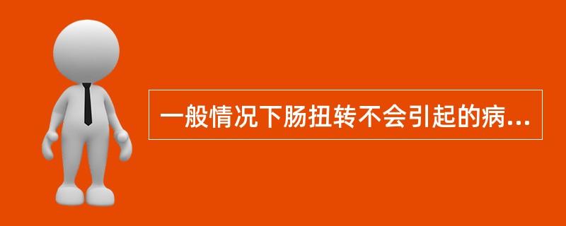 一般情况下肠扭转不会引起的病理改变是A、病变肠段淤血、水肿B、病变肠段坏死C、病