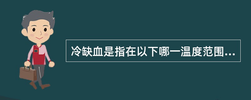 冷缺血是指在以下哪一温度范围内对移植器官进行灌洗和保存A、£­10℃以下B、0～