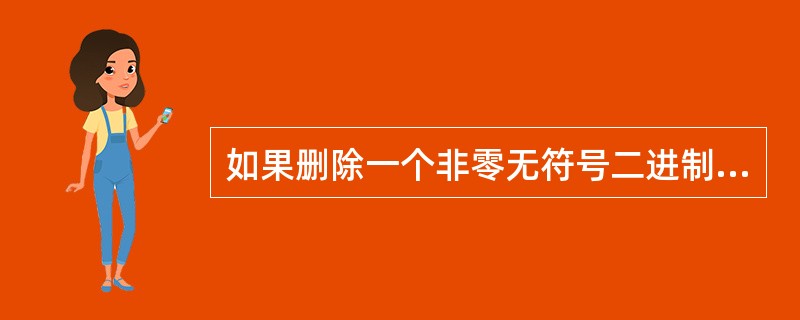 如果删除一个非零无符号二进制整数后的一个0,则此数的值为原数的