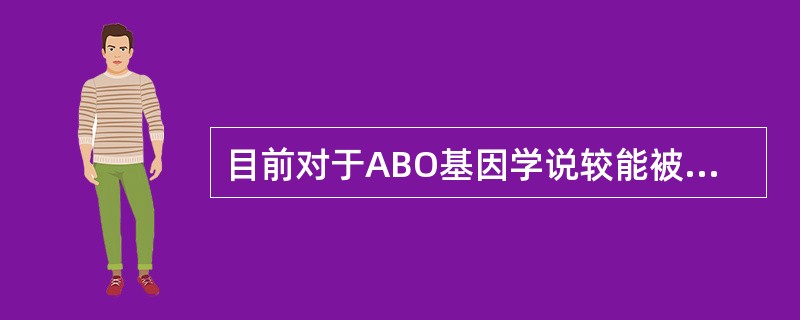 目前对于ABO基因学说较能被接受的是A、单基因B、等位基因学说C、复等位基因学说