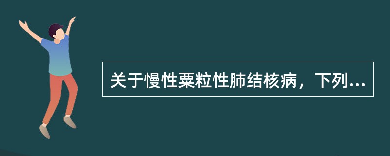 关于慢性粟粒性肺结核病，下列叙述错误的是A、多见于成人B、结核菌由肺外病灶入血播