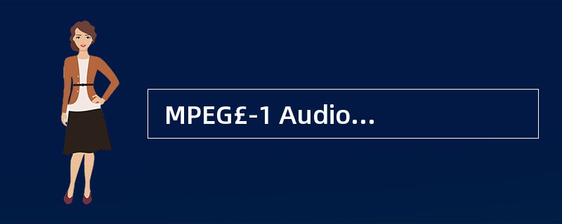  MPEG£­1 Audio定义了 (32) 个向下兼容的Layers,其中L