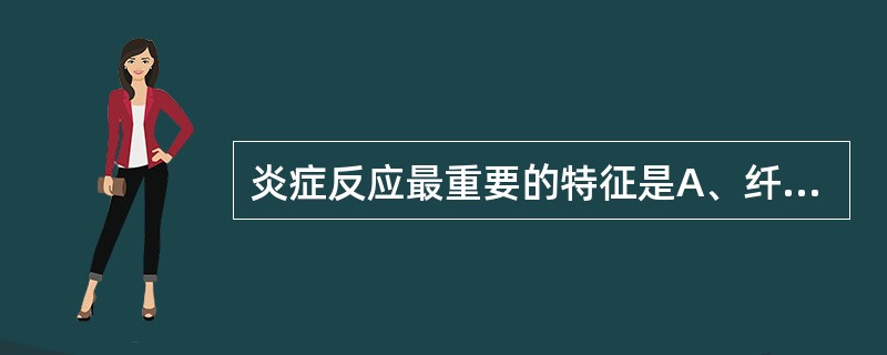 炎症反应最重要的特征是A、纤维素渗出B、血管扩张C、血浆渗出D、红细胞漏出E、白