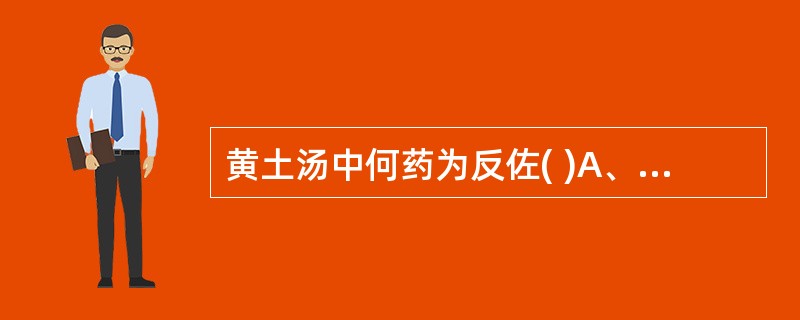 黄土汤中何药为反佐( )A、阿胶B、地黄C、甘草D、黄芩E、白芍