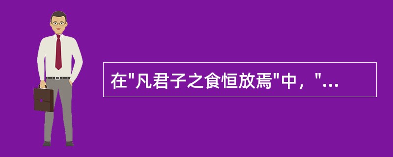 在"凡君子之食恒放焉"中，"放"之义为( )A、铺张B、放开C、仿照D、放肆 -