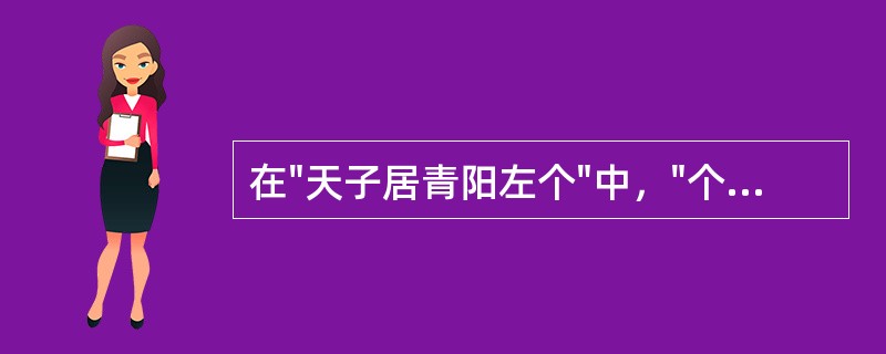 在"天子居青阳左个"中，"个"之义为( )A、单个B、侧室C、方位D、星宿 -