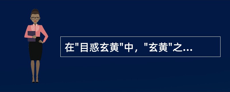 在"目惑玄黄"中，"玄黄"之义为( )A、黑和黄B、天与地C、泛指各种颜色D、泛