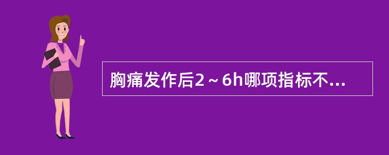 胸痛发作后2～6h哪项指标不升高可排除急性心肌梗死的诊断A、CKB、CK£­MB