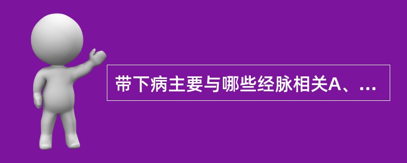 带下病主要与哪些经脉相关A、任脉、督脉B、任脉、冲脉C、任脉、带脉D、冲脉、带脉