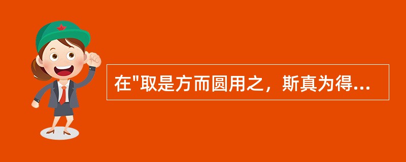 在"取是方而圆用之，斯真为得方之解也已"中，"圆"之义为( )A、与方相对B、全