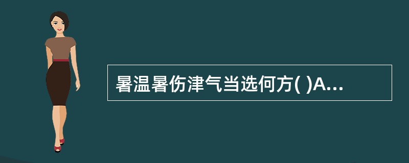 暑温暑伤津气当选何方( )A、白虎汤B、生脉散C、王氏清暑益气汤D、东垣清暑益气