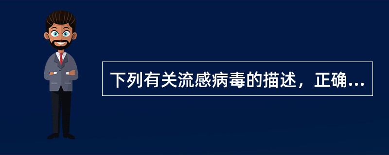 下列有关流感病毒的描述，正确的是A、流感病毒为DNA病毒B、根据流感病毒核蛋白的