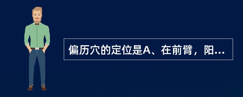 偏历穴的定位是A、在前臂，阳溪穴与曲池穴连线上，腕背侧远端横纹上1寸处B、在前臂