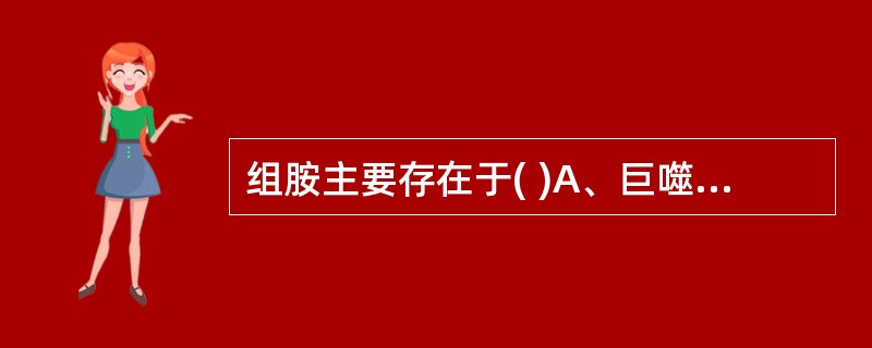 组胺主要存在于( )A、巨噬细胞B、血管内皮细胞C、肥大细胞和嗜碱性粒细胞D、淋