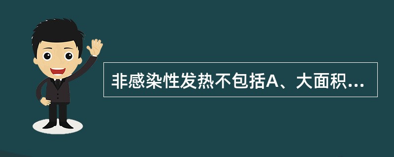 非感染性发热不包括A、大面积烧伤B、心肌梗死后低热C、血清病D、广泛性皮炎E、流