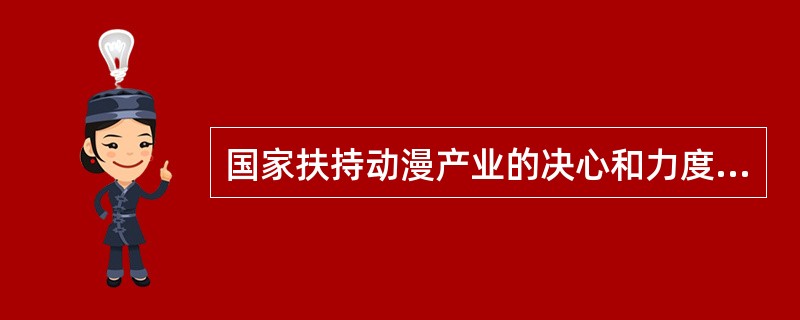 国家扶持动漫产业的决心和力度是( )的,动漫产业的发展也是( )的,但关键是“政