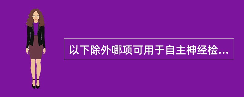 以下除外哪项可用于自主神经检查A、眼心反射B、卧立位反射C、皮肤划痕反射D、发汗