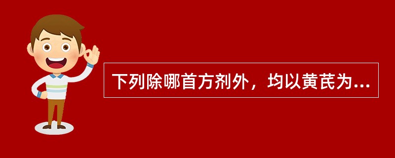 下列除哪首方剂外，均以黄芪为君药A、补中益气汤B、牡蛎散C、当归补血汤D、补阳还