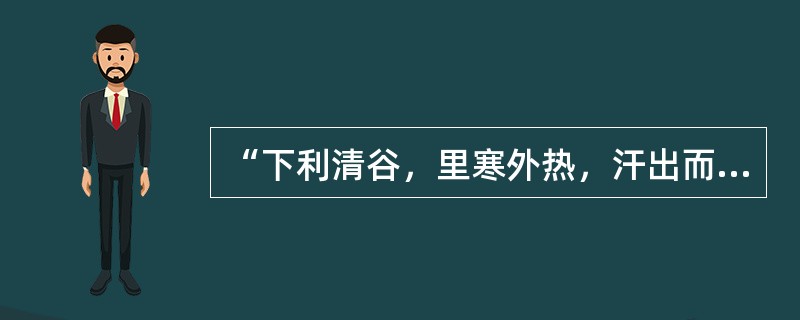 “下利清谷，里寒外热，汗出而厥者”，宜用( )A、通脉四逆汤B、四逆散C、四逆汤