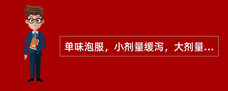 单味泡服，小剂量缓泻，大剂量攻下，用治热结便秘、习惯性便秘及老年便秘的药物是A、