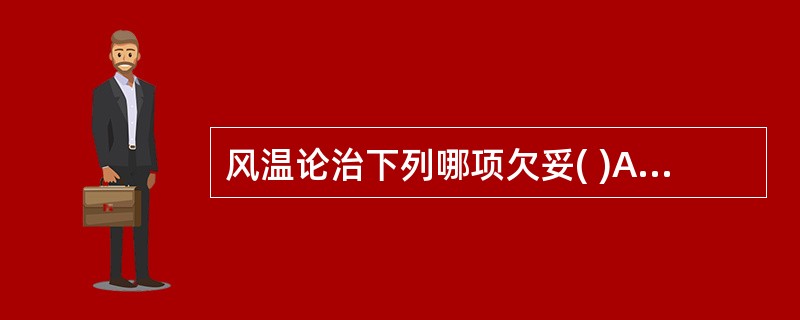 风温论治下列哪项欠妥( )A、邪在肺卫，治以辛凉宣解B、阳明气分热盛，治以辛寒清