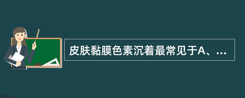 皮肤黏膜色素沉着最常见于A、肝硬化B、肝癌晚期C、肾上腺皮质功能减退症D、肢端肥