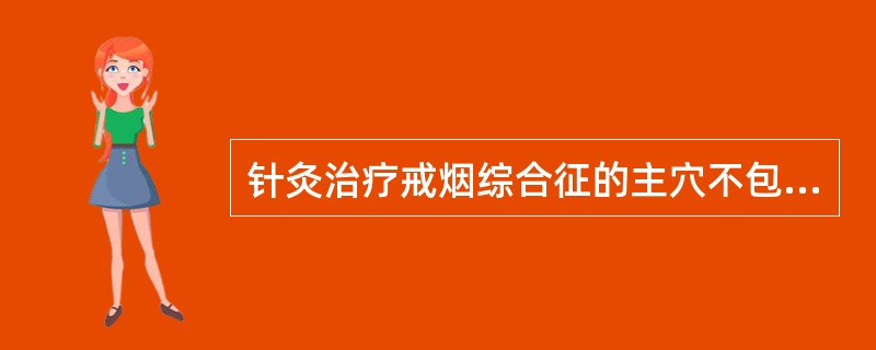 针灸治疗戒烟综合征的主穴不包括A、百会B、尺泽C、丰隆D、神门E、列缺