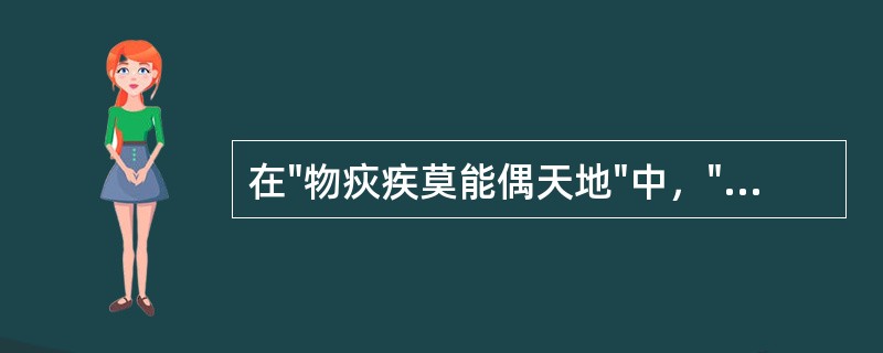 在"物疢疾莫能偶天地"中，"偶"之义为( )A、成双B、比合C、匹配D、好运 -